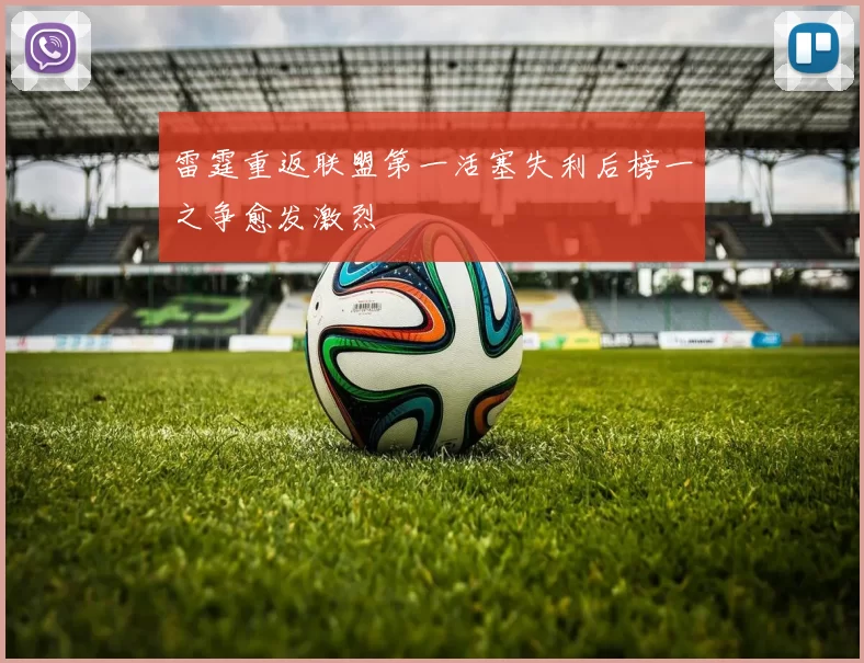 雷霆重返联盟第一活塞失利后榜一之争愈发激烈