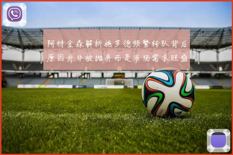 阿特金森解析施罗德频繁转队背后原因并非被抛弃而是市场需求旺盛