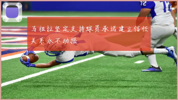 马祖拉坚定支持球员承诺建立信任关系永不动摇