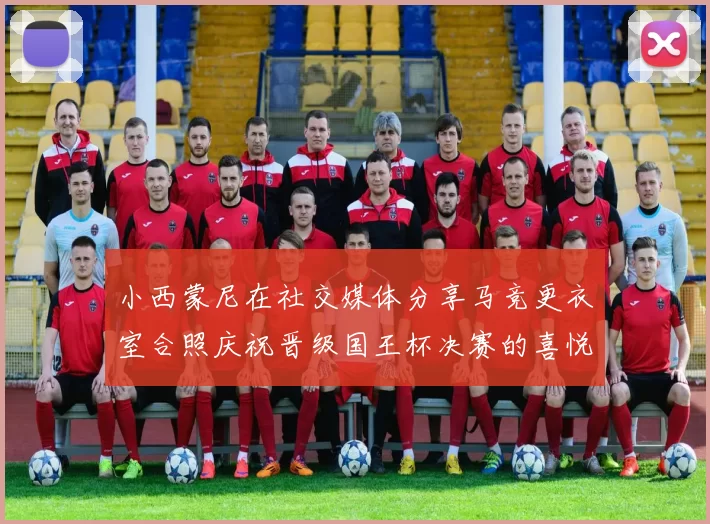 小西蒙尼在社交媒体分享马竞更衣室合照庆祝晋级国王杯决赛的喜悦时刻