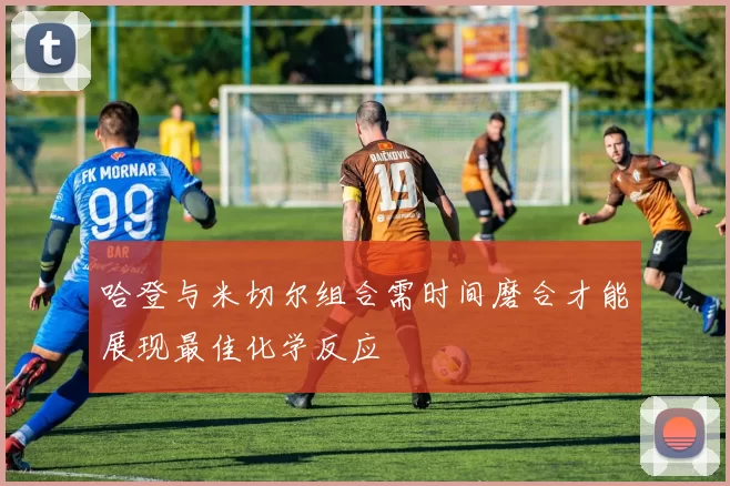 哈登与米切尔组合需时间磨合才能展现最佳化学反应