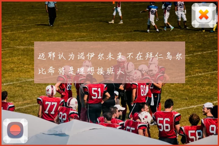 迈耶认为诺伊尔未来不在拜仁乌尔比希将是理想接班人