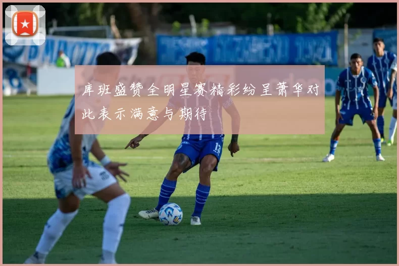 库班盛赞全明星赛精彩纷呈萧华对此表示满意与期待
