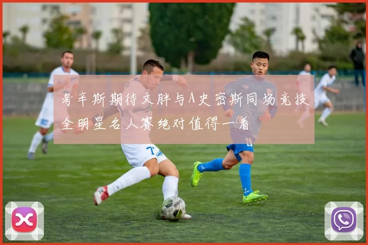 考辛斯期待文胖与A史密斯同场竞技全明星名人赛绝对值得一看