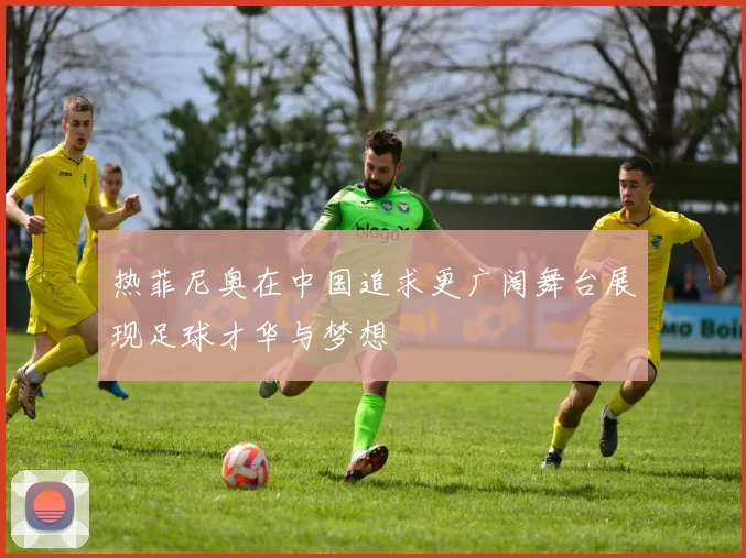 热菲尼奥在中国追求更广阔舞台展现足球才华与梦想